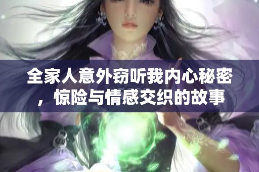 全家人意外窃听我内心秘密，惊险与情感交织的故事