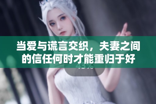 当爱与谎言交织，夫妻之间的信任何时才能重归于好