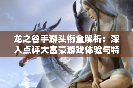 龙之谷手游头衔全解析：深入点评大富豪游戏体验与特色分析