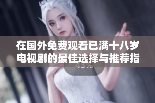 在国外免费观看已满十八岁电视剧的最佳选择与推荐指南