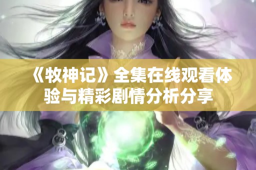 《牧神记》全集在线观看体验与精彩剧情分析分享