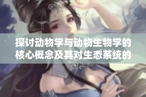 探讨动物学与动物生物学的核心概念及其对生态系统的重要性