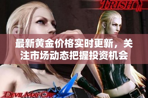 最新黄金价格实时更新，关注市场动态把握投资机会