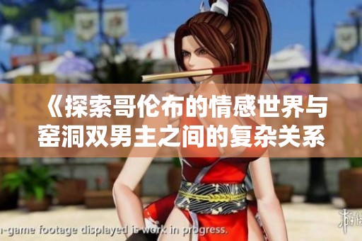 《探索哥伦布的情感世界与窑洞双男主之间的复杂关系》