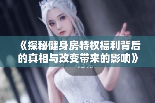《探秘健身房特权福利背后的真相与改变带来的影响》