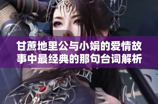 甘蔗地里公与小娟的爱情故事中最经典的那句台词解析与分享
