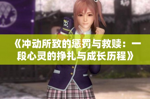 《冲动所致的惩罚与救赎：一段心灵的挣扎与成长历程》