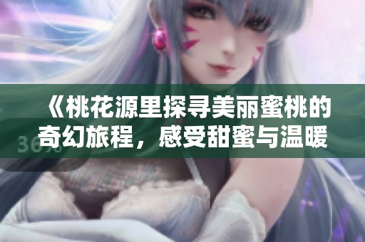 《桃花源里探寻美丽蜜桃的奇幻旅程，感受甜蜜与温暖的故事》