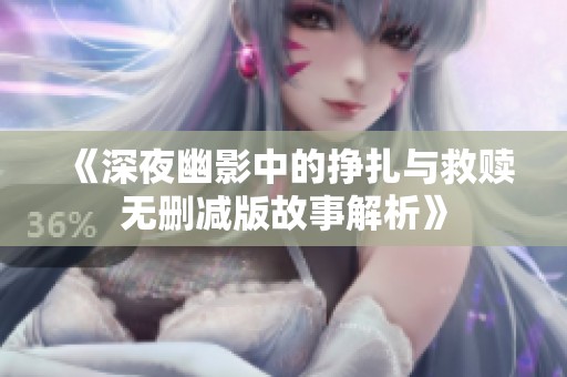 《深夜幽影中的挣扎与救赎无删减版故事解析》