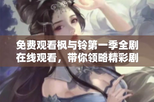 免费观看枫与铃第一季全剧在线观看，带你领略精彩剧情与感人故事