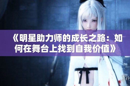 《明星助力师的成长之路：如何在舞台上找到自我价值》