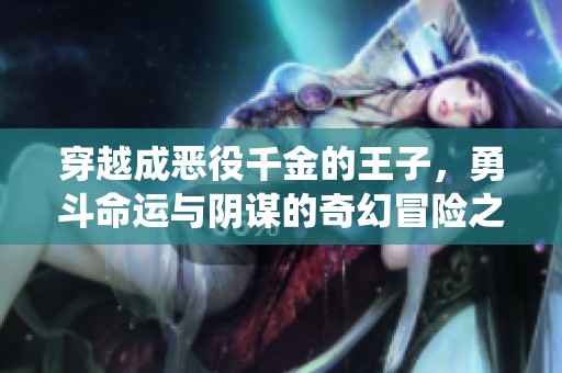 穿越成恶役千金的王子，勇斗命运与阴谋的奇幻冒险之旅
