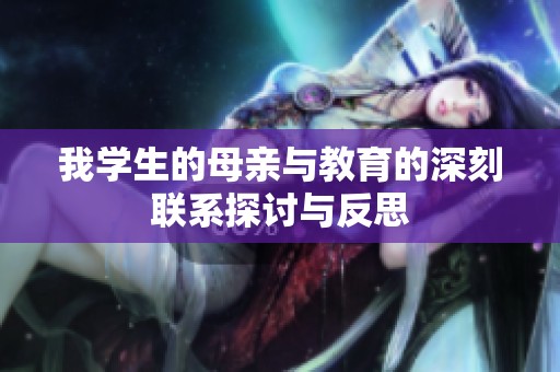 我学生的母亲与教育的深刻联系探讨与反思