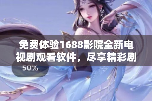 免费体验1688影院全新电视剧观看软件，尽享精彩剧集乐趣