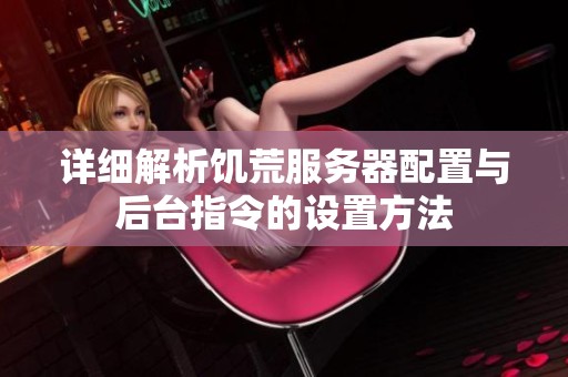 详细解析饥荒服务器配置与后台指令的设置方法