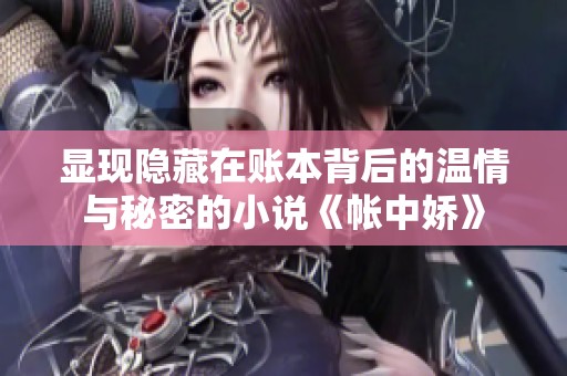 显现隐藏在账本背后的温情与秘密的小说《帐中娇》