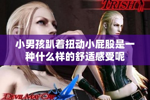 小男孩趴着扭动小屁股是一种什么样的舒适感受呢