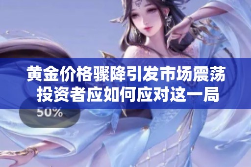 黄金价格骤降引发市场震荡 投资者应如何应对这一局势