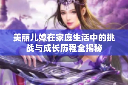 美丽儿媳在家庭生活中的挑战与成长历程全揭秘