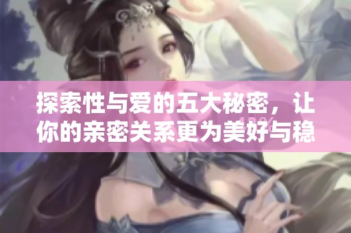 探索性与爱的五大秘密，让你的亲密关系更为美好与稳定