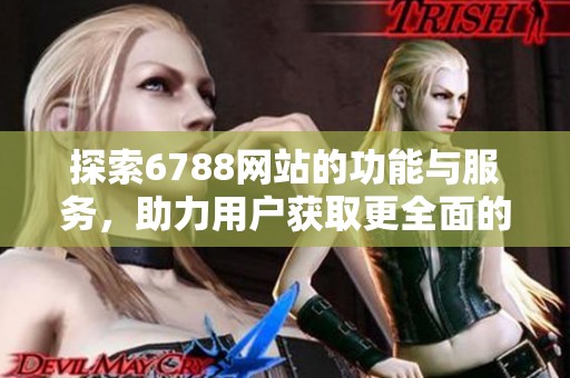 探索6788网站的功能与服务，助力用户获取更全面的信息和支持