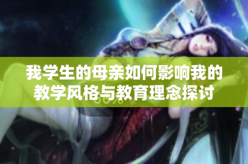 我学生的母亲如何影响我的教学风格与教育理念探讨