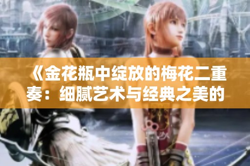 《金花瓶中绽放的梅花二重奏：细腻艺术与经典之美的交融探索》