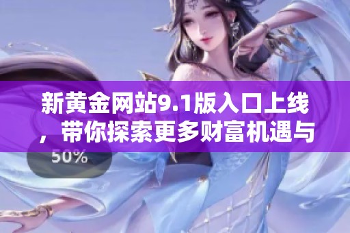 新黄金网站9.1版入口上线，带你探索更多财富机遇与投资选择