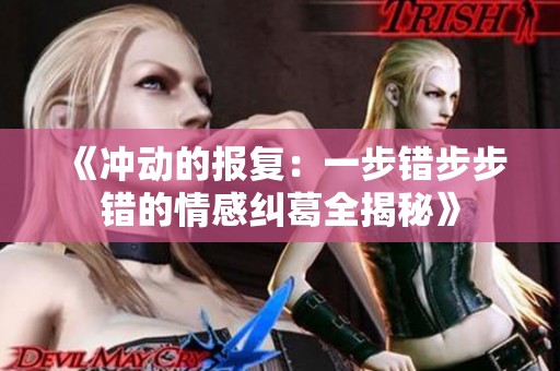 《冲动的报复：一步错步步错的情感纠葛全揭秘》