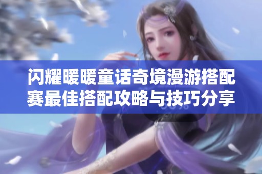 闪耀暖暖童话奇境漫游搭配赛最佳搭配攻略与技巧分享