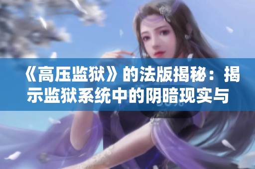 《高压监狱》的法版揭秘：揭示监狱系统中的阴暗现实与人性考验