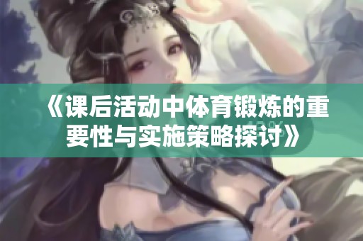 《课后活动中体育锻炼的重要性与实施策略探讨》
