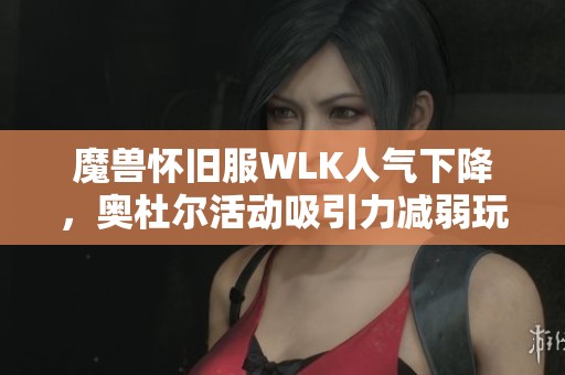 魔兽怀旧服WLK人气下降，奥杜尔活动吸引力减弱玩家应如何应对