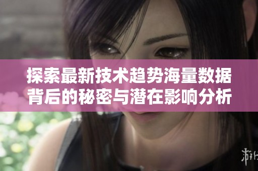 探索最新技术趋势海量数据背后的秘密与潜在影响分析