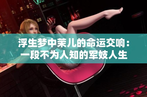 浮生梦中茉儿的命运交响：一段不为人知的军妓人生