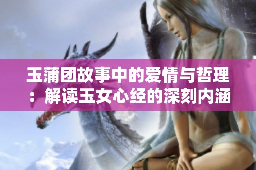 玉蒲团故事中的爱情与哲理：解读玉女心经的深刻内涵