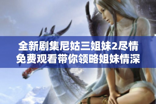 全新剧集尼姑三姐妹2尽情免费观看带你领略姐妹情深的动人故事