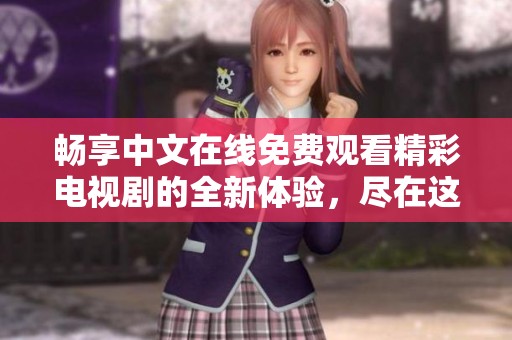 畅享中文在线免费观看精彩电视剧的全新体验，尽在这里！