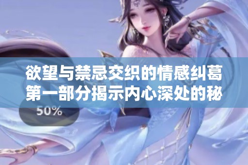 欲望与禁忌交织的情感纠葛第一部分揭示内心深处的秘密