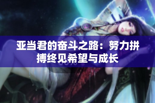 亚当君的奋斗之路：努力拼搏终见希望与成长