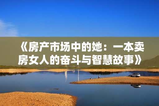 《房产市场中的她：一本卖房女人的奋斗与智慧故事》