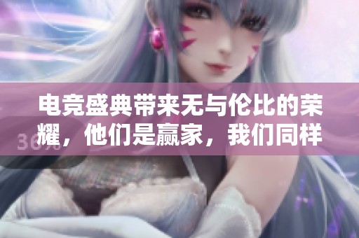 电竞盛典带来无与伦比的荣耀，他们是赢家，我们同样骄傲！