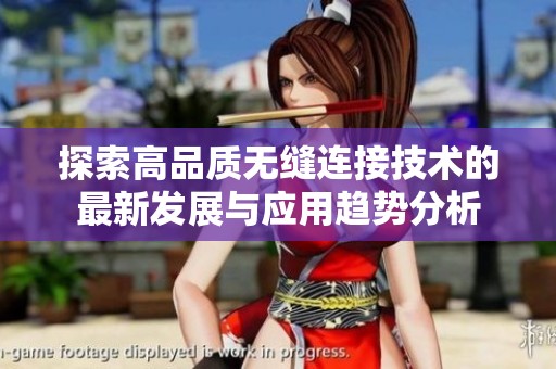探索高品质无缝连接技术的最新发展与应用趋势分析