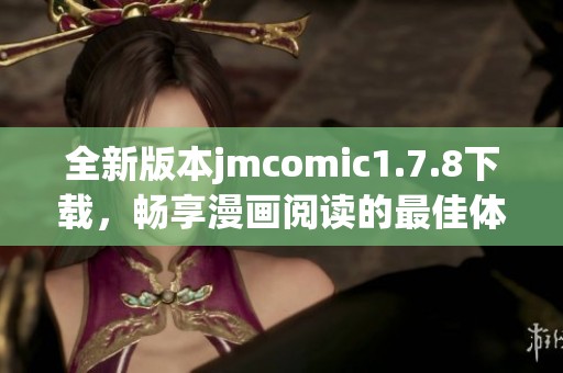 全新版本jmcomic1.7.8下载，畅享漫画阅读的最佳体验与丰富内容