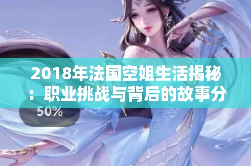 2018年法国空姐生活揭秘：职业挑战与背后的故事分享