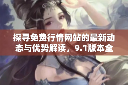 探寻免费行情网站的最新动态与优势解读，9.1版本全新上线