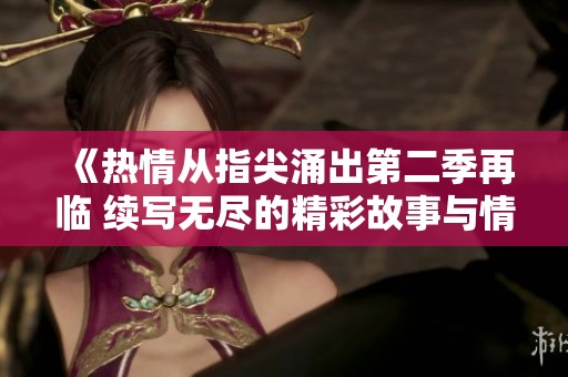 《热情从指尖涌出第二季再临 续写无尽的精彩故事与情感交织》