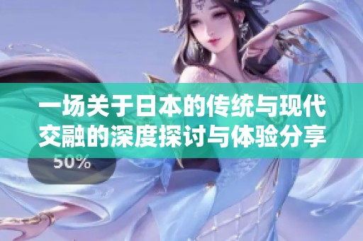 一场关于日本的传统与现代交融的深度探讨与体验分享