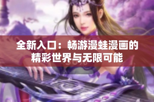 全新入口：畅游漫蛙漫画的精彩世界与无限可能
