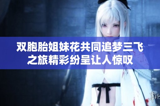 双胞胎姐妹花共同追梦三飞之旅精彩纷呈让人惊叹